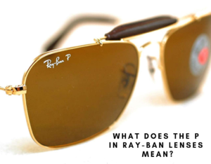 What Does The P in Ray-Ban Lenses Mean?